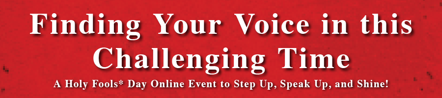 Finding Your Voice in this Challenging Time - A Holy Fools Day Online Event to Step Up, Speak Up, and Shine!