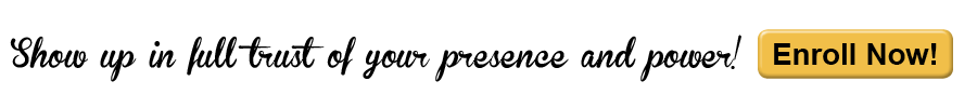 Show up in full trust of your presence and power! Enroll now!