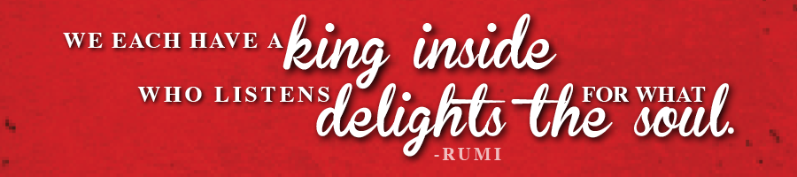 rumi We each have a king inside who listens for what delights the soul. - Rumi